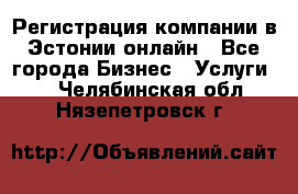 Регистрация компании в Эстонии онлайн - Все города Бизнес » Услуги   . Челябинская обл.,Нязепетровск г.